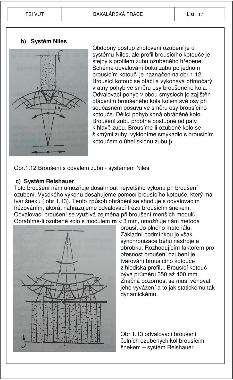 Odvalovací pohyb v obou smyslech je zajištěn otáčením broušeného kola kolem své osy při současném posuvu ve směru osy brousícího kotouče. Dělící pohyb koná obráběné kolo.