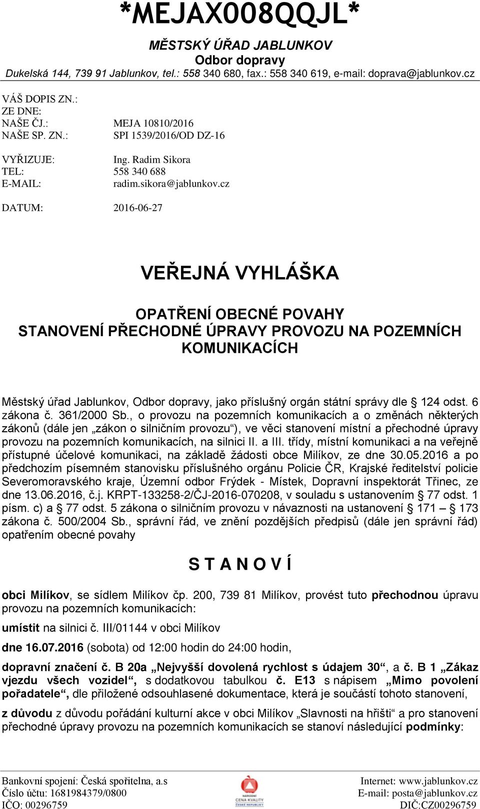 cz DATUM: 2016-06-27 VEŘEJNÁ VYHLÁŠKA OPATŘENÍ OBECNÉ POVAHY STANOVENÍ PŘECHODNÉ ÚPRAVY PROVOZU NA POZEMNÍCH KOMUNIKACÍCH Městský úřad Jablunkov, Odbor dopravy, jako příslušný orgán státní správy dle