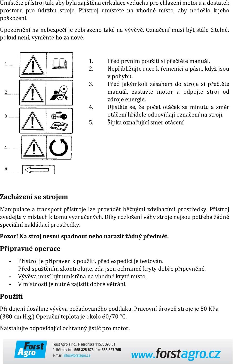 Nepřibližujte ruce k řemenici a pásu, když jsou v pohybu. 3. Před jakýmkoli zásahem do stroje si přečtěte manuál, zastavte motor a odpojte stroj od zdroje energie. 4.