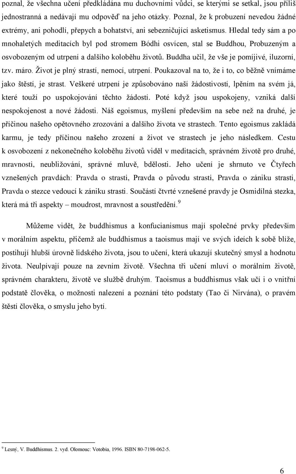 Hledal tedy sám a po mnohaletých meditacích byl pod stromem Bódhi osvícen, stal se Buddhou, Probuzeným a osvobozeným od utrpení a dalšího koloběhu životů.