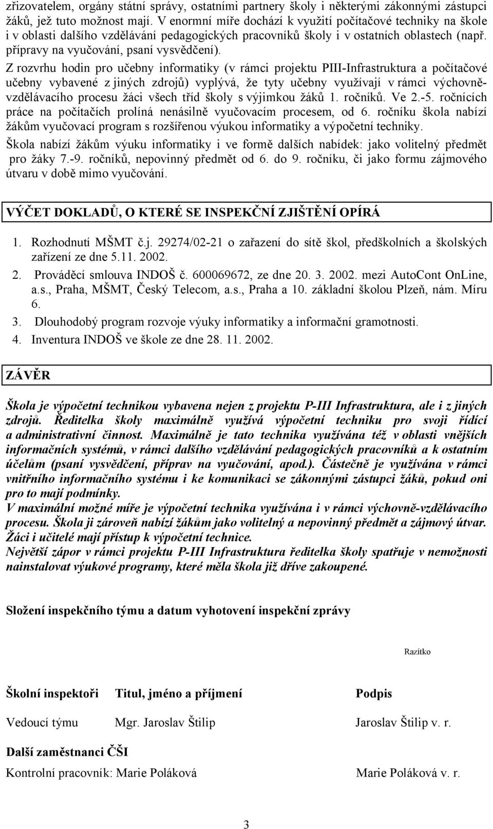 Z rozvrhu hodin pro učebny informatiky (v rámci projektu PIII-Infrastruktura a počítačové učebny vybavené z jiných zdrojů) vyplývá, že tyty učebny využívají v rámci výchovněvzdělávacího procesu žáci