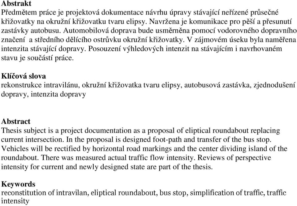 V zájmovém úseku byla naměřena intenzita stávající dopravy. Posouzení výhledových intenzit na stávajícím i navrhovaném stavu je součástí práce.