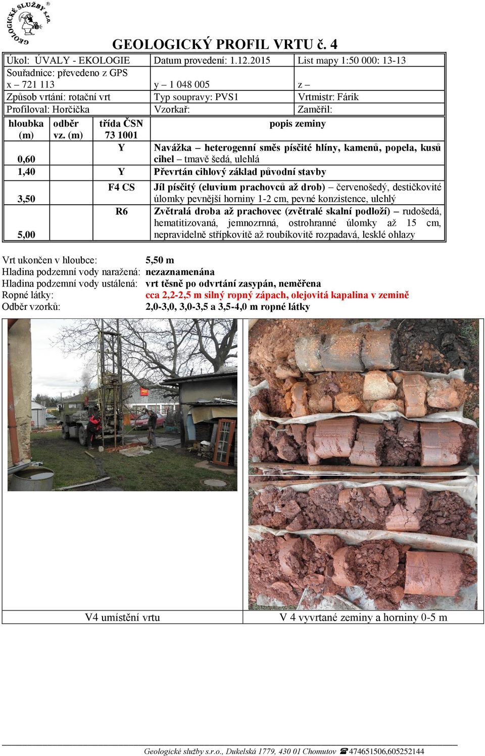 písčitý (eluvium prachovců až drob) červenošedý, destičkovité Zvětralá droba až prachovec (zvětralé skalní podloží) rudošedá, hematitizovaná, jemnozrnná, ostrohranné úlomky až 15 cm,