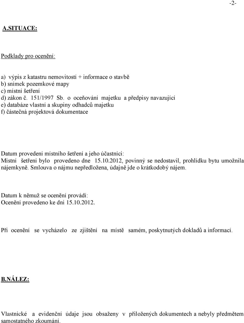 provedeno dne 15.10.2012, povinný se nedostavil, prohlídku bytu umožnila nájemkyně. Smlouva o nájmu nepředložena, údajně jde o krátkodobý nájem.