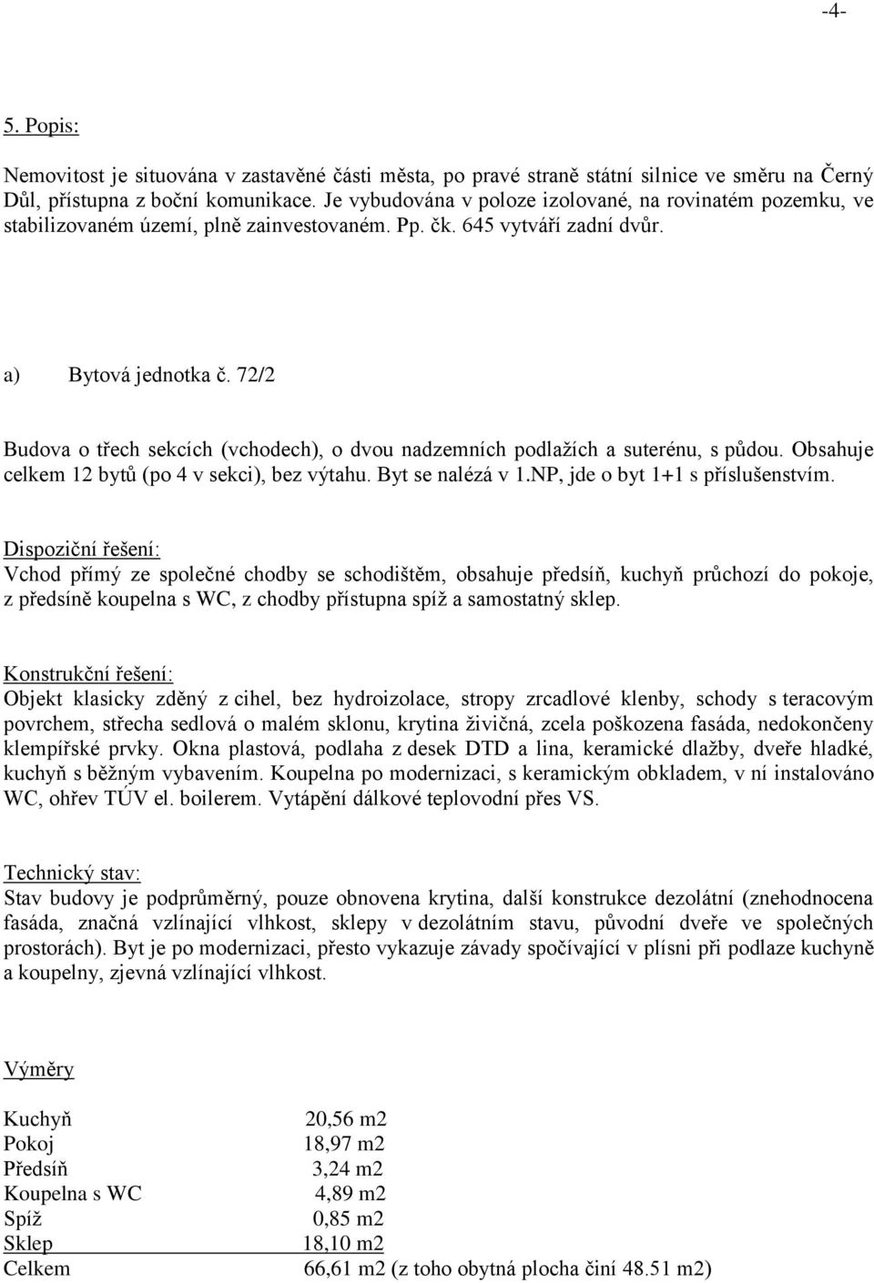 72/2 Budova o třech sekcích (vchodech), o dvou nadzemních podlažích a suterénu, s půdou. Obsahuje celkem 12 bytů (po 4 v sekci), bez výtahu. Byt se nalézá v 1.NP, jde o byt 1+1 s příslušenstvím.