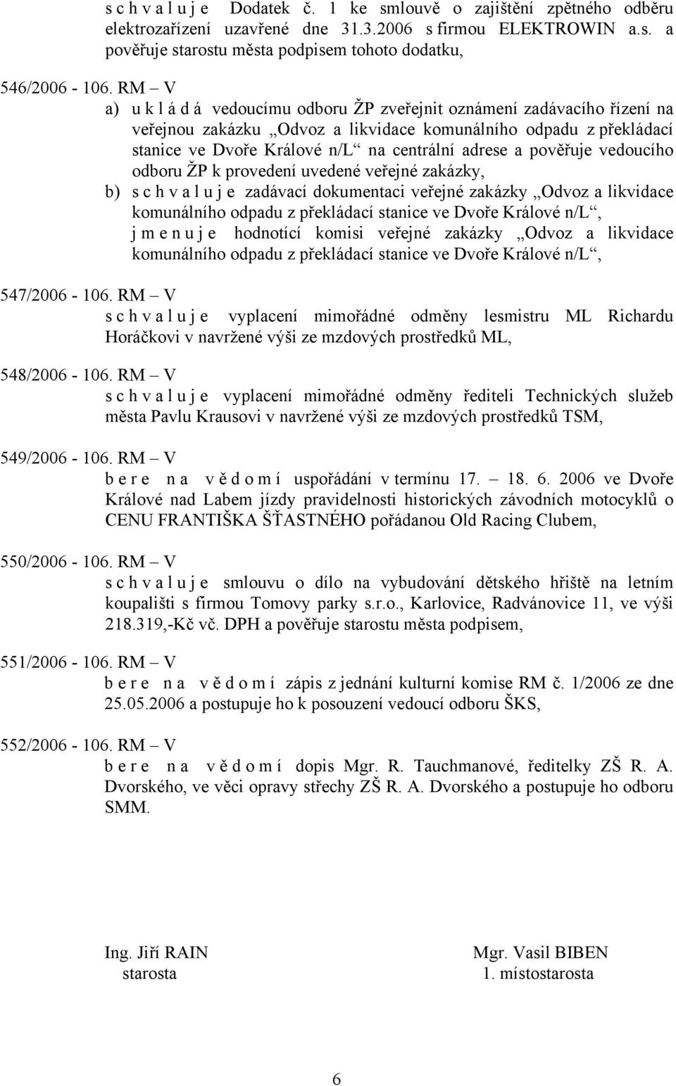 pověřuje vedoucího odboru ŽP k provedení uvedené veřejné zakázky, b) s c h v a l u j e zadávací dokumentaci veřejné zakázky Odvoz a likvidace komunálního odpadu z překládací stanice ve Dvoře Králové