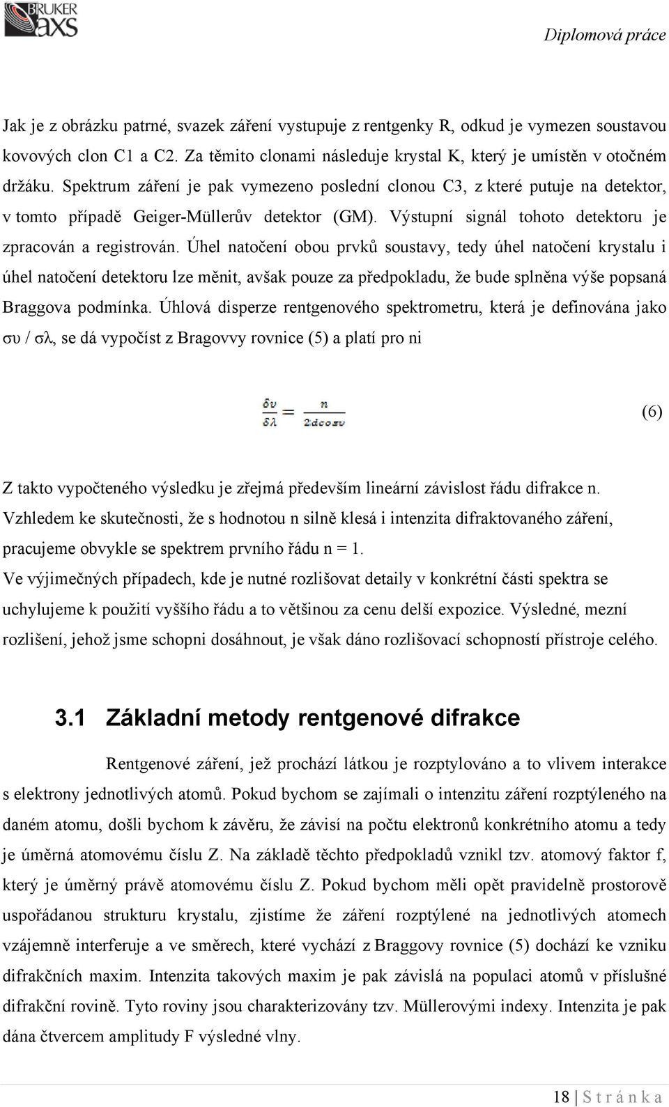 Úhel natočení obou prvků soustavy, tedy úhel natočení krystalu i úhel natočení detektoru lze měnit, avšak pouze za předpokladu, že bude splněna výše popsaná Braggova podmínka.