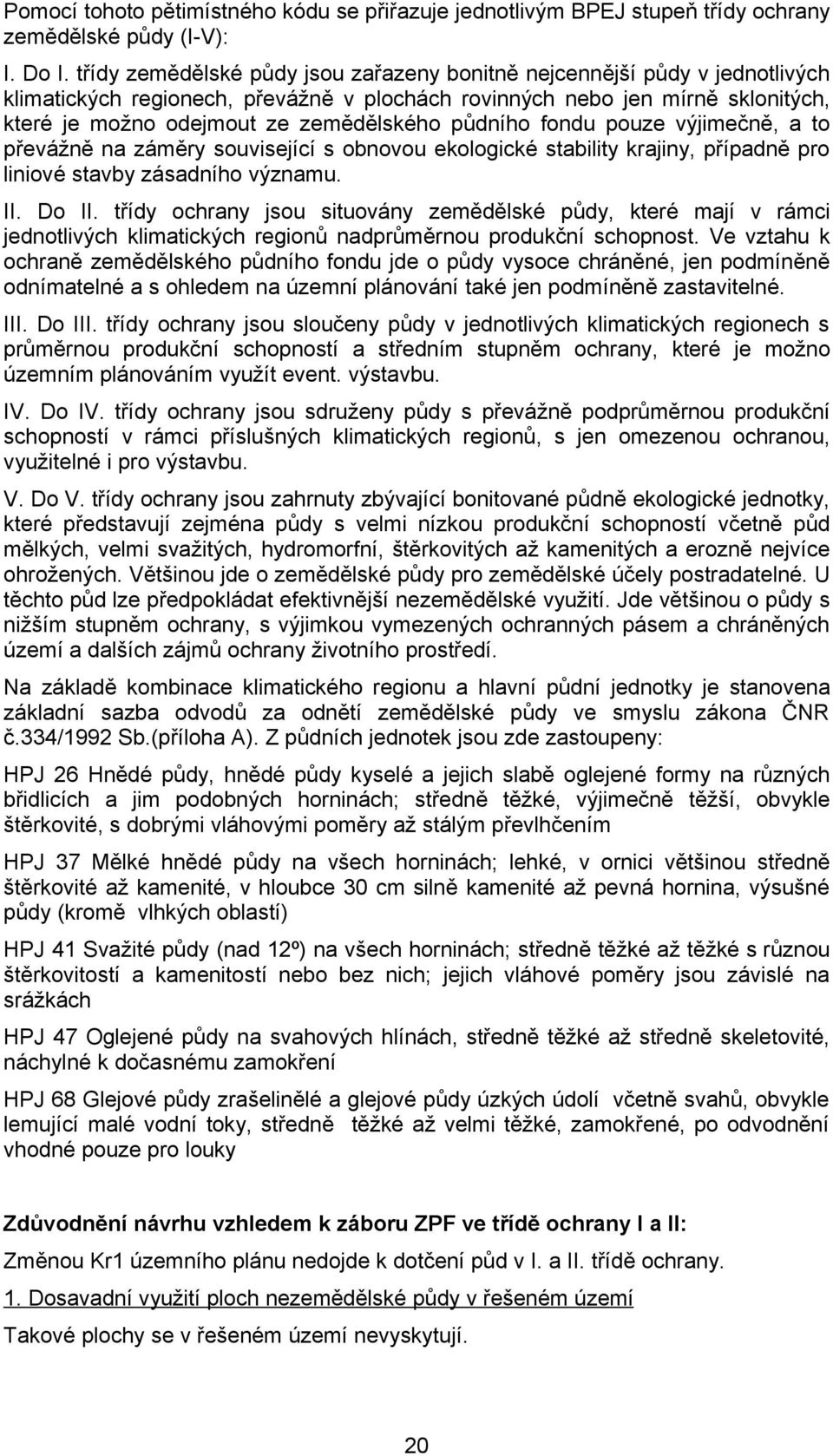 půdního fondu pouze výjimečně, a to převážně na záměry související s obnovou ekologické stability krajiny, případně pro liniové stavby zásadního významu. II. Do II.