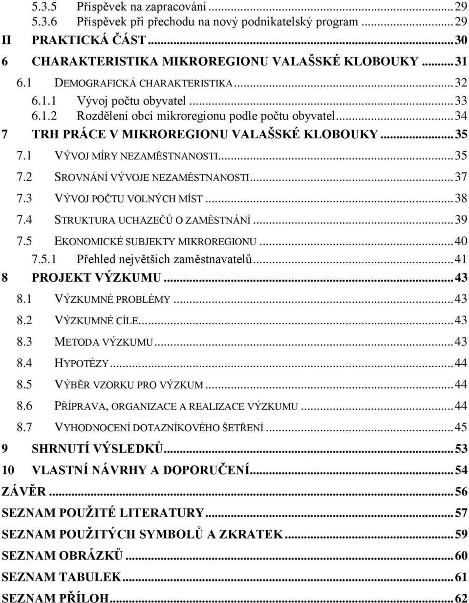 1 VÝVOJ MÍRY NEZAMĚSTNANOSTI... 35 7.2 SROVNÁNÍ VÝVOJE NEZAMĚSTNANOSTI... 37 7.3 VÝVOJ POČTU VOLNÝCH MÍST... 38 7.4 STRUKTURA UCHAZEČŮ O ZAMĚSTNÁNÍ... 39 7.5 EKONOMICKÉ SUBJEKTY MIKROREGIONU... 40 7.