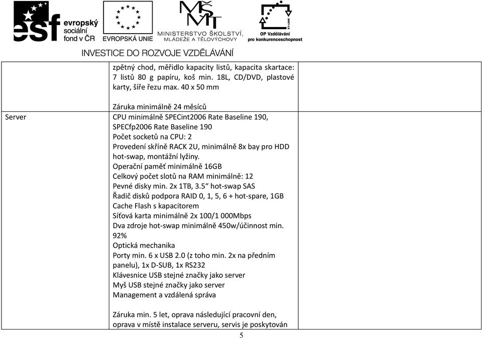 hot-swap, montážní lyžiny. Operační paměť minimálně 16GB Celkový počet slotů na RAM minimálně: 12 Pevné disky min. 2x 1TB, 3.