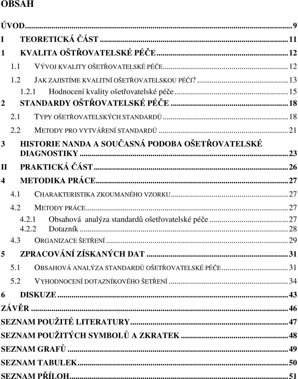 ..23 II PRAKTICKÁ ČÁST...26 4 METODIKA PRÁCE...27 4.1 CHARAKTERISTIKA ZKOUMANÉHO VZORKU...27 4.2 METODY PRÁCE...27 4.2.1 Obsahová analýza standardů ošetřovatelské péče...27 4.2.2 Dotazník...28 4.