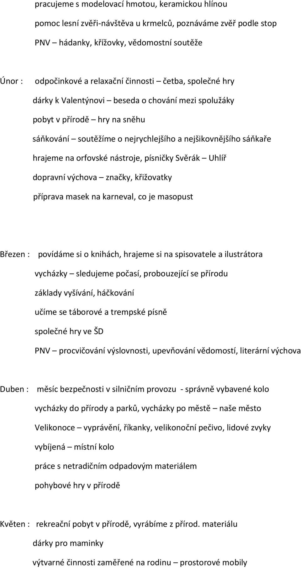 písničky Svěrák Uhlíř dopravní výchova značky, křižovatky příprava masek na karneval, co je masopust Březen : povídáme si o knihách, hrajeme si na spisovatele a ilustrátora vycházky sledujeme počasí,