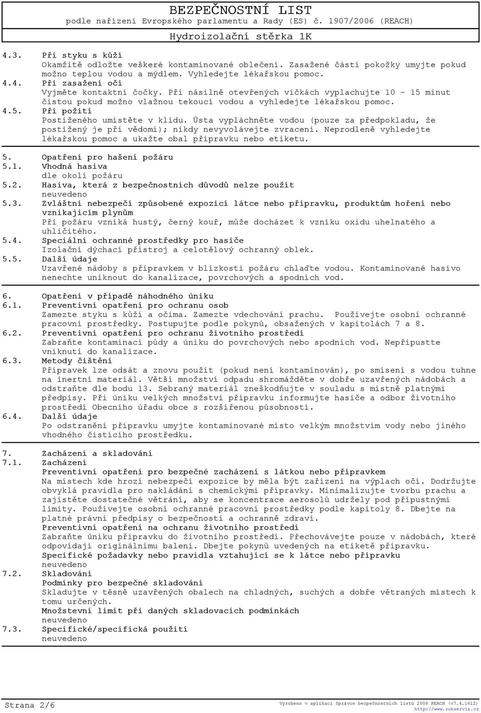 Ústa vypláchnìte vodou (pouze za pøedpokladu, že postižený je pøi vìdomí); nikdy nevyvolávejte zvracení. Neprodlenì vyhledejte lékaøskou pomoc a ukažte obal pøípravku nebo etiketu. 5.