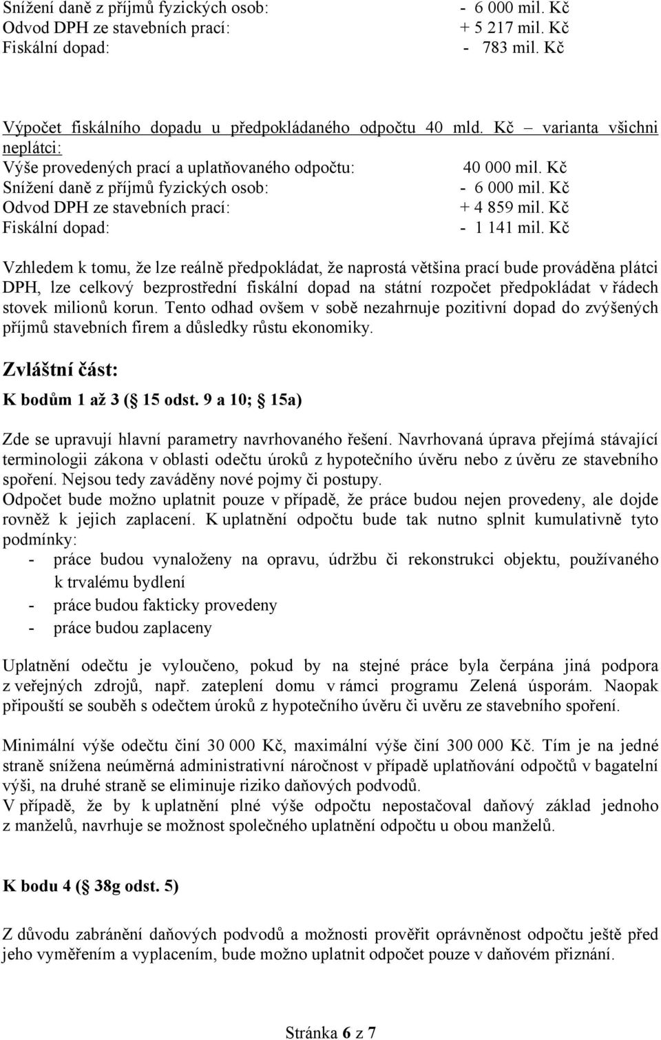 Kč Vzhledem k tomu, že lze reálně předpokládat, že naprostá většina prací bude prováděna plátci DPH, lze celkový bezprostřední fiskální dopad na státní rozpočet předpokládat v řádech stovek milionů