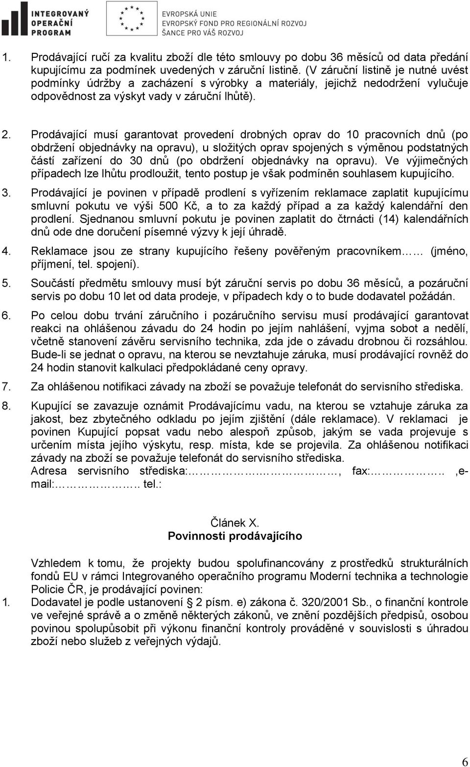 Prodávající musí garantovat provedení drobných oprav do 10 pracovních dnů (po obdržení objednávky na opravu), u složitých oprav spojených s výměnou podstatných částí zařízení do 30 dnů (po obdržení