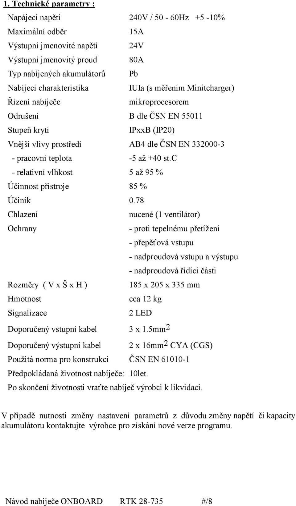 c - relativní vlhkost 5 až 95 % Účinnost přístroje 85 % Účiník 0.