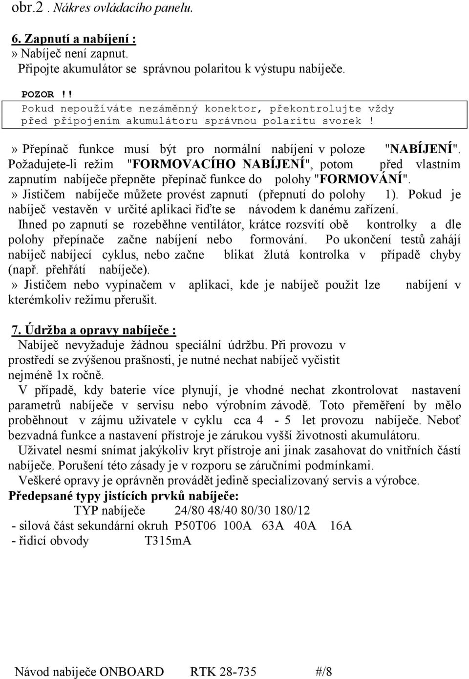 Požadujete-li režim "FORMOVACÍHO NABÍJENÍ", potom před vlastním zapnutím nabíječe přepněte přepínač funkce do polohy "FORMOVÁNÍ".» Jističem nabíječe můžete provést zapnutí (přepnutí do polohy 1).