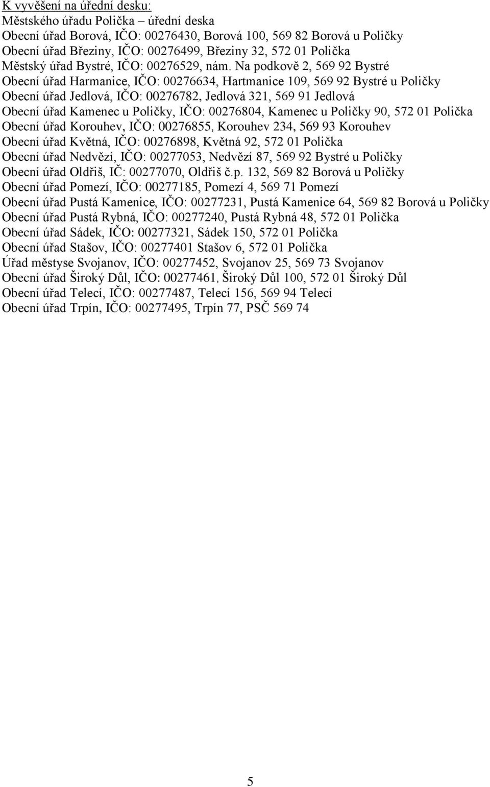 Na podkově 2, 569 92 Bystré Obecní úřad Harmanice, IČO: 00276634, Hartmanice 109, 569 92 Bystré u Poličky Obecní úřad Jedlová, IČO: 00276782, Jedlová 321, 569 91 Jedlová Obecní úřad Kamenec u