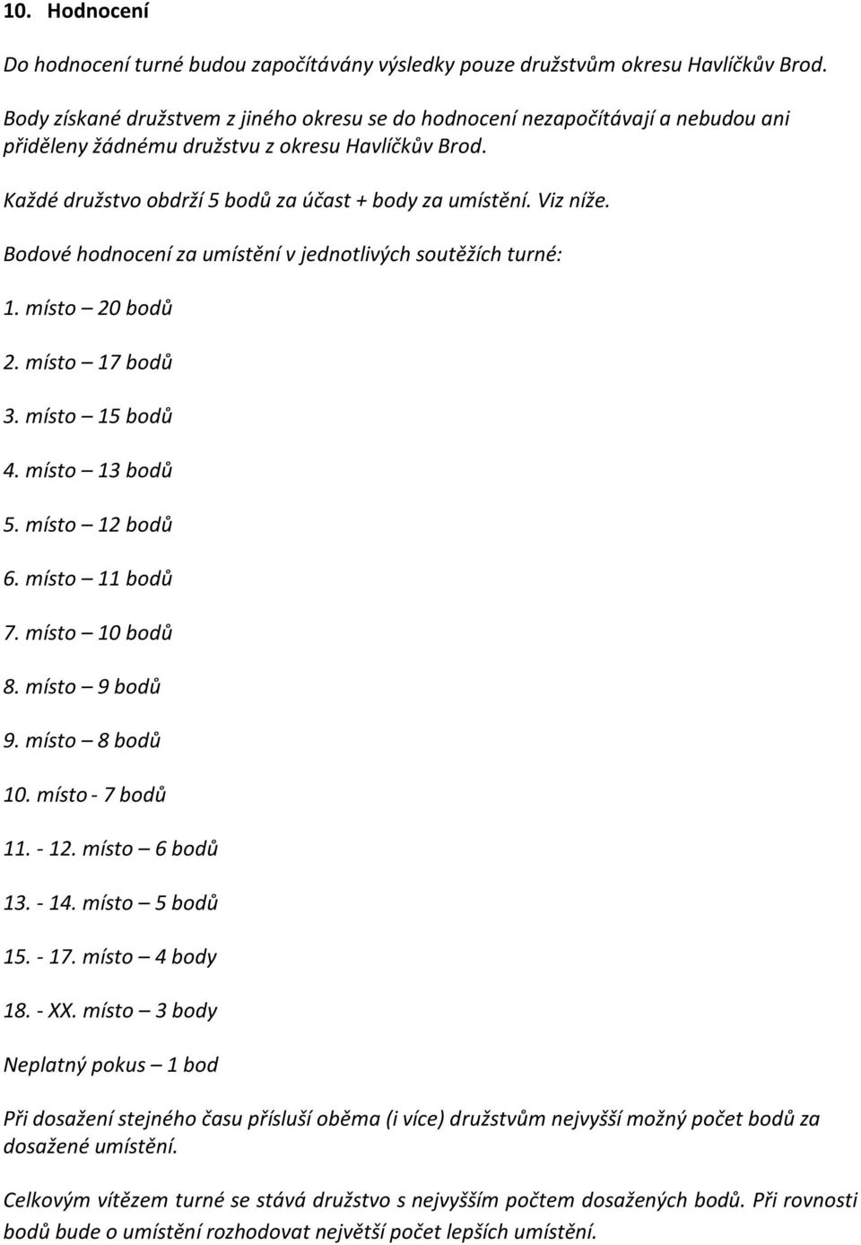 Viz níže. Bodové hodnocení za umístění v jednotlivých soutěžích turné: 1. místo 20 bodů 2. místo 17 bodů 3. místo 15 bodů 4. místo 13 bodů 5. místo 12 bodů 6. místo 11 bodů 7. místo 10 bodů 8.