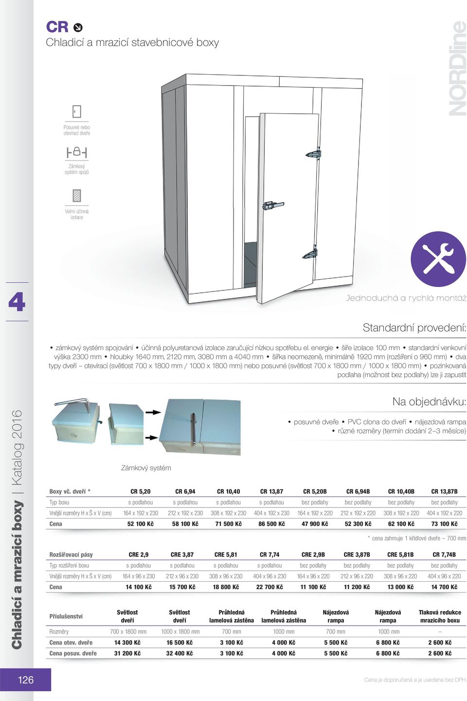 energie šíře izolace 100 mm standardní venkovní výška 2300 mm hloubky 160 mm, 2120 mm, 3080 mm a 00 mm šířka neomezeně, minimálně 1920 mm (rozšíření o mm) dva typy dveří otevírací (světlost 700 x