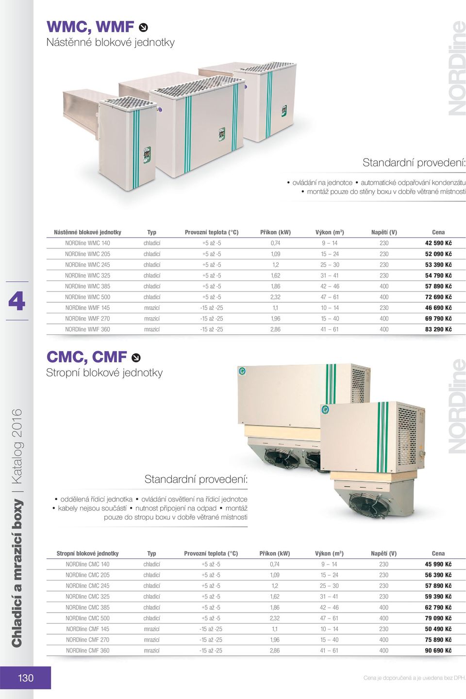 230 53 390 Kč NORDline WMC 325 chladicí +5 až -5 1,62 31 1 230 5 790 Kč NORDline WMC 385 chladicí +5 až -5 1,86 2 6 00 57 890 Kč NORDline WMC 500 chladicí +5 až -5 2,32 7 61 00 72 690 Kč NORDline WMF