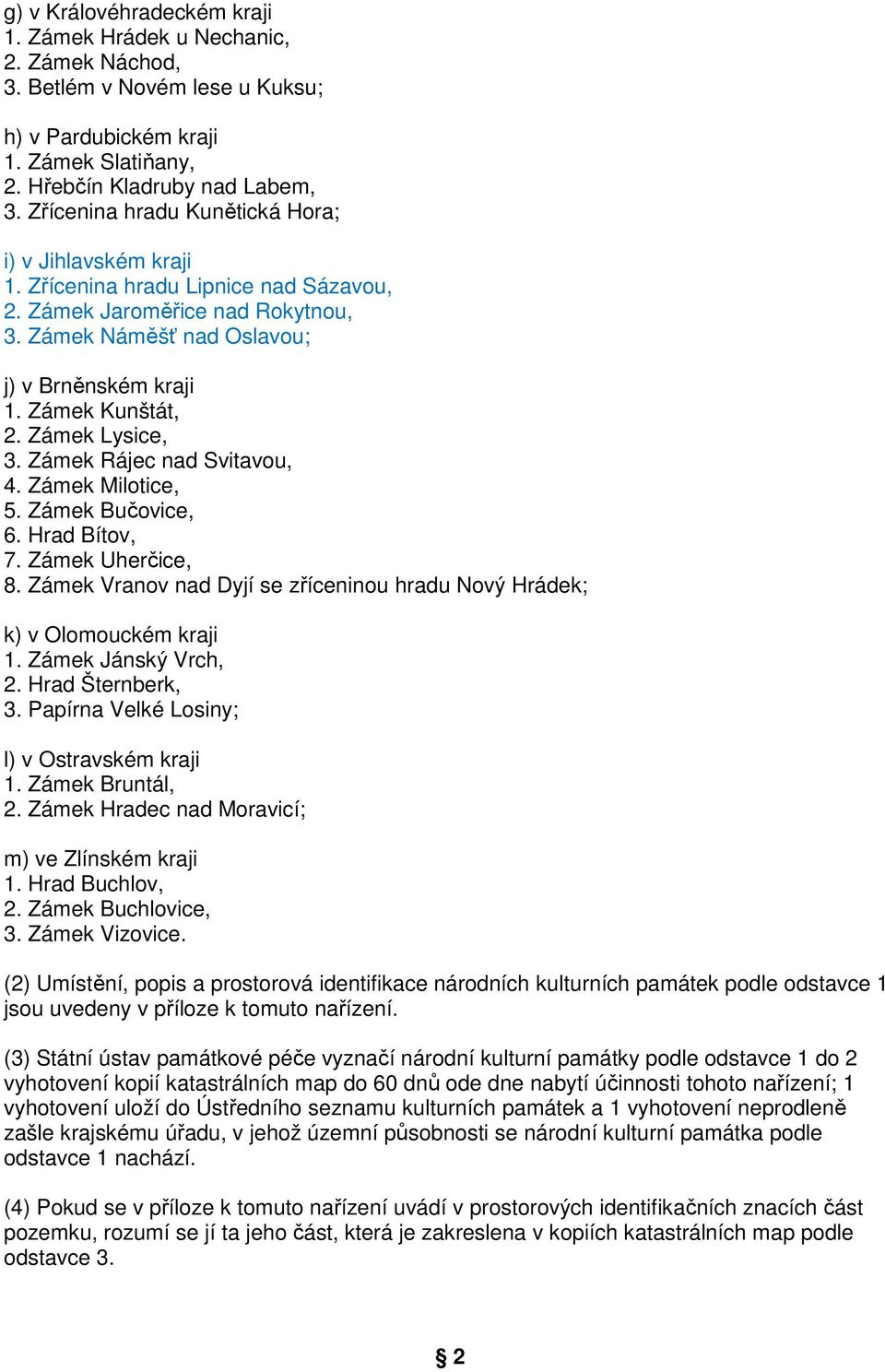 Zámek Lysice, 3. Zámek Rájec nad Svitavou, 4. Zámek Milotice, 5. Zámek Bučovice, 6. Hrad Bítov, 7. Zámek Uherčice, 8. Zámek Vranov nad Dyjí se zříceninou hradu Nový Hrádek; k) v Olomouckém kraji 1.