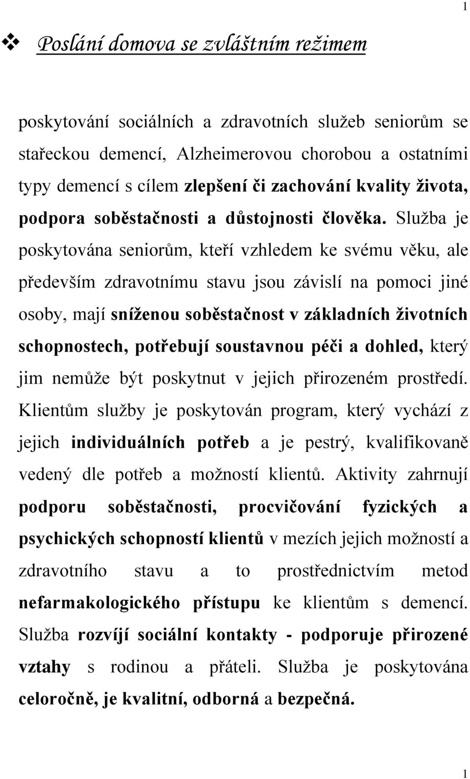 Služba je poskytována seniorům, kteří vzhledem ke svému věku, ale především zdravotnímu stavu jsou závislí na pomoci jiné osoby, mají sníženou soběstačnost v základních životních schopnostech,