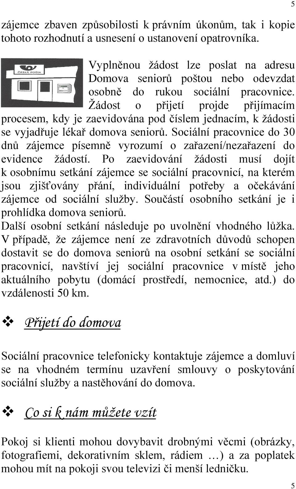 Žádost o přijetí projde přijímacím procesem, kdy je zaevidována pod číslem jednacím, k žádosti se vyjadřuje lékař domova seniorů.