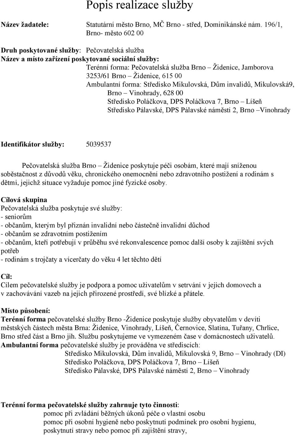 Židenice, 615 00 Ambulantní forma: Středisko Mikulovská, Dům invalidů, Mikulovská9, Brno Vinohrady, 628 00 Středisko Poláčkova, DPS Poláčkova 7, Brno Líšeň Středisko Pálavské, DPS Pálavské náměstí 2,