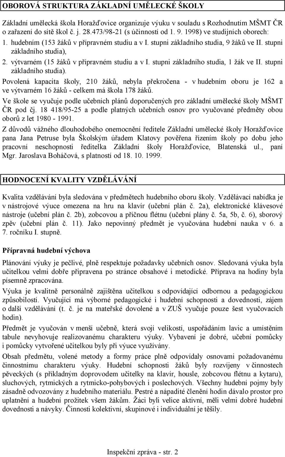 stupni základního studia, 1 žák ve II. stupni základního studia). Povolená kapacita školy, 210 žáků, nebyla překročena - vhudebním oboru je 162 a ve výtvarném 16 žáků - celkem má škola 178 žáků.