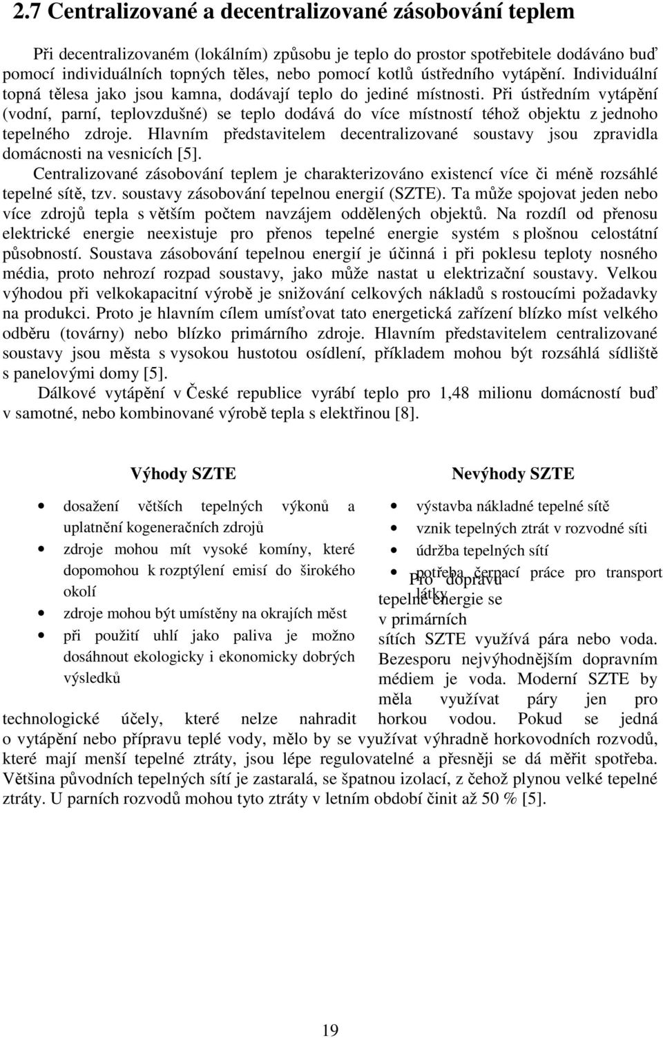 Při ústředním vytápění (vodní, parní, teplovzdušné) se teplo dodává do více místností téhož objektu z jednoho tepelného zdroje.