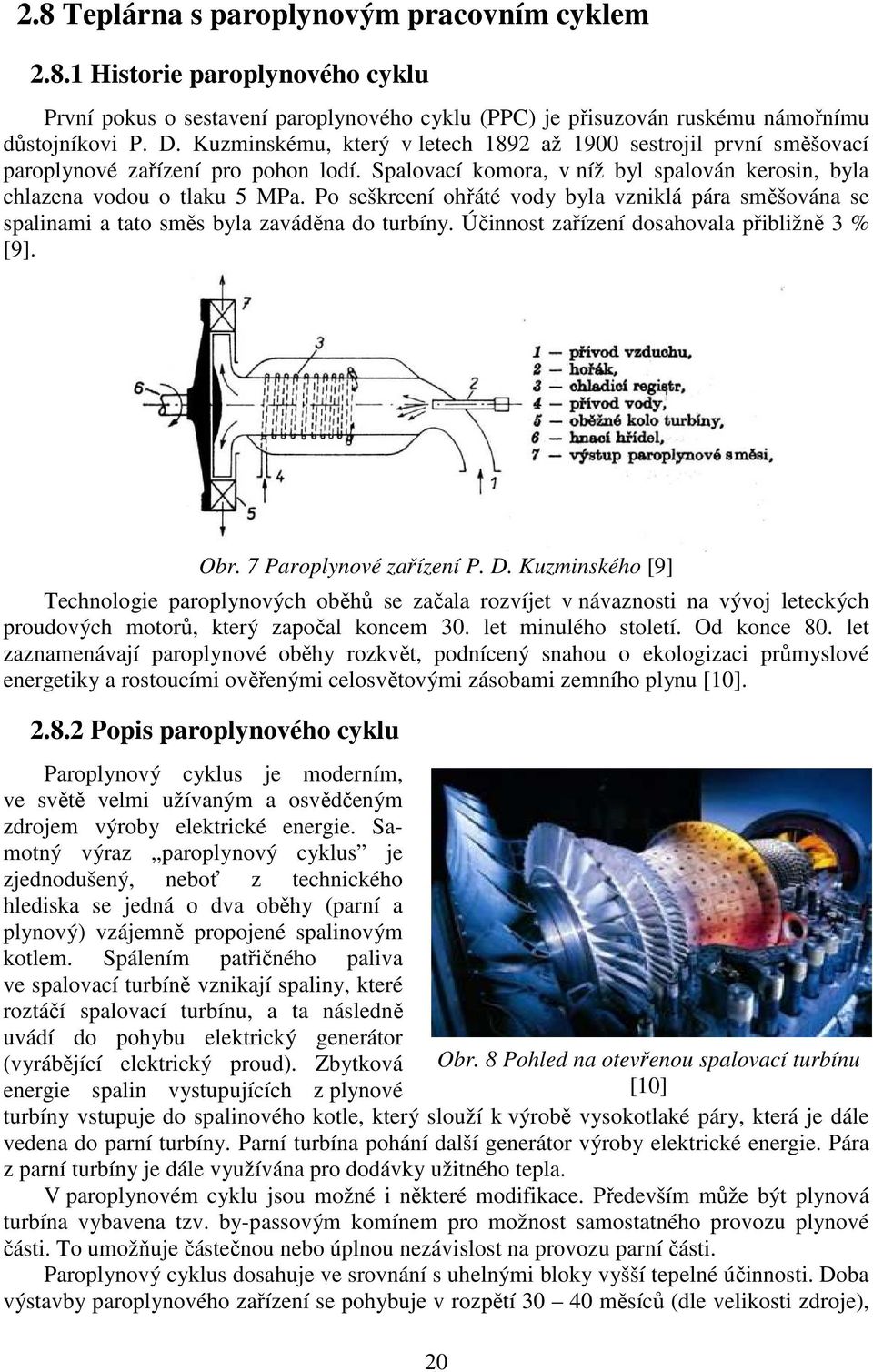 Po seškrcení ohřáté vody byla vzniklá pára směšována se spalinami a tato směs byla zaváděna do turbíny. Účinnost zařízení dosahovala přibližně 3 % [9]. Obr. 7 Paroplynové zařízení P. D.