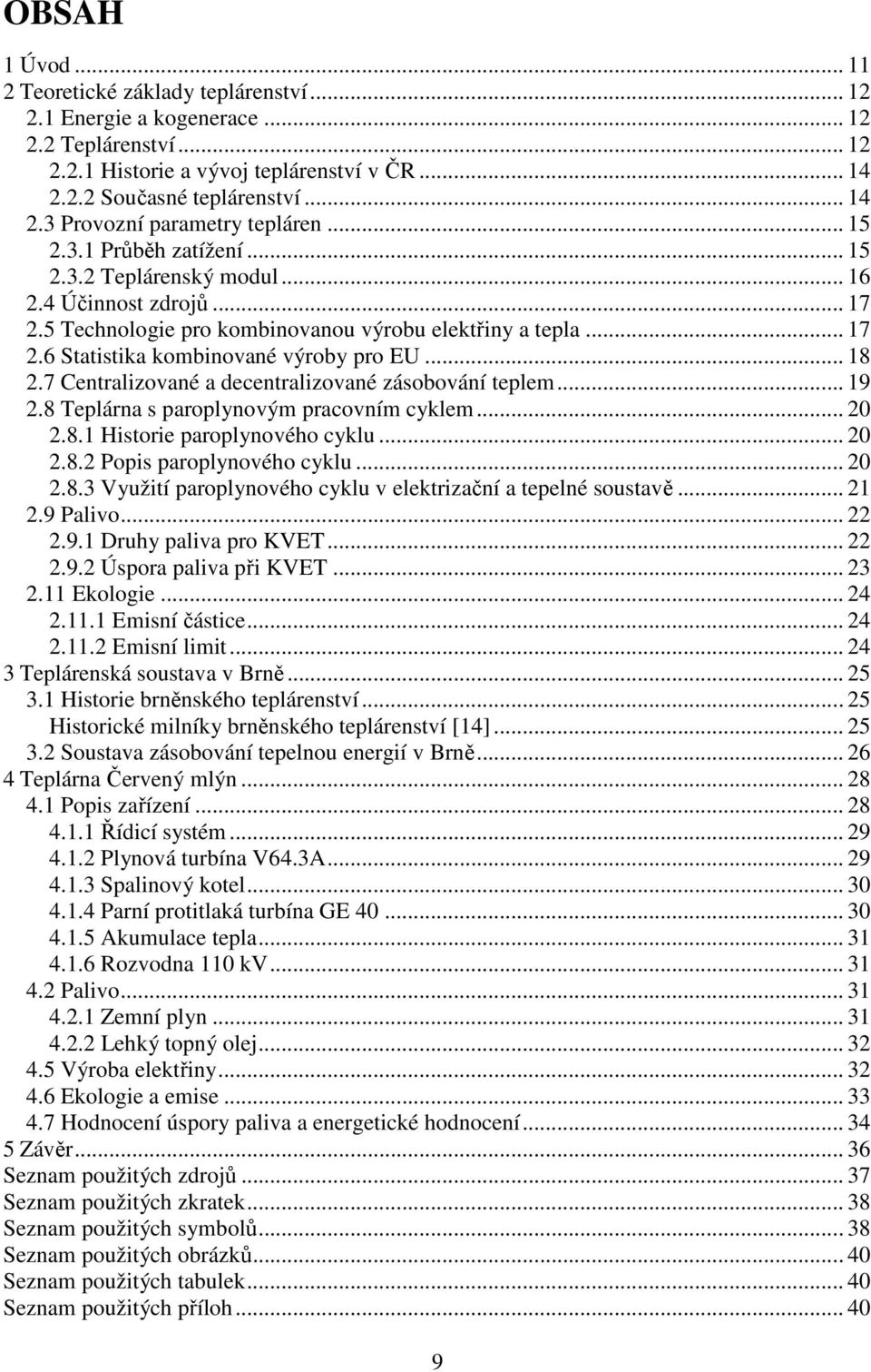 .. 18 2.7 Centralizované a decentralizované zásobování teplem... 19 2.8 Teplárna s paroplynovým pracovním cyklem... 20 2.8.1 Historie paroplynového cyklu... 20 2.8.2 Popis paroplynového cyklu... 20 2.8.3 Využití paroplynového cyklu v elektrizační a tepelné soustavě.