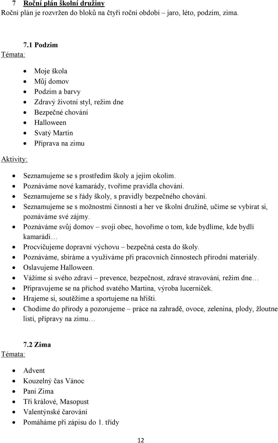 Poznáváme nové kamarády, tvoříme pravidla chování. Seznamujeme se s řády školy, s pravidly bezpečného chování.