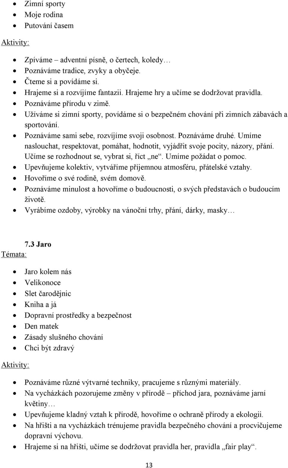 Poznáváme sami sebe, rozvíjíme svoji osobnost. Poznáváme druhé. Umíme naslouchat, respektovat, pomáhat, hodnotit, vyjádřit svoje pocity, názory, přání. Učíme se rozhodnout se, vybrat si, říct ne.