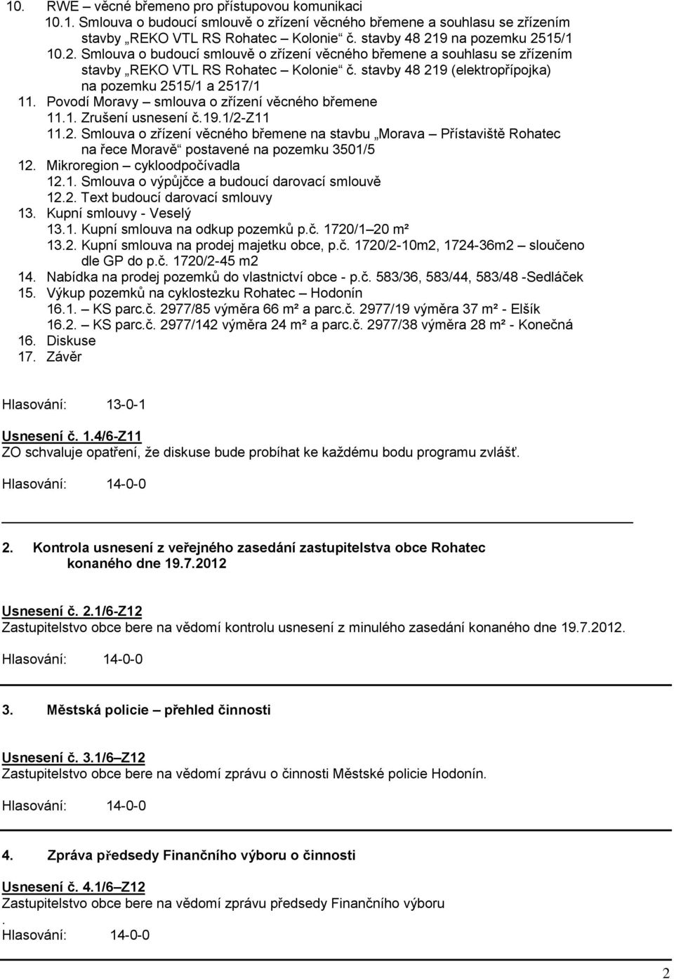 stavby 48 219 (elektropřípojka) na pozemku 2515/1 a 2517/1 11. Povodí Moravy smlouva o zřízení věcného břemene 11.1. Zrušení usnesení č.19.1/2-z11 11.2. Smlouva o zřízení věcného břemene na stavbu Morava Přístaviště Rohatec na řece Moravě postavené na pozemku 3501/5 12.