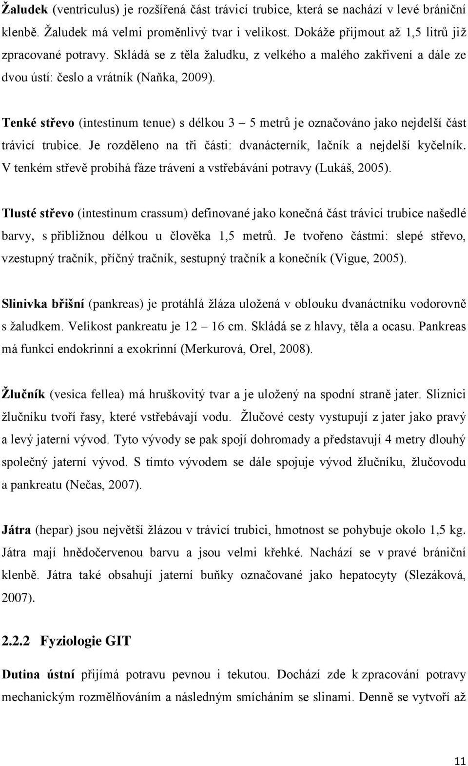 Tenké střevo (intestinum tenue) s délkou 3 5 metrů je označováno jako nejdelší část trávicí trubice. Je rozděleno na tři části: dvanácterník, lačník a nejdelší kyčelník.