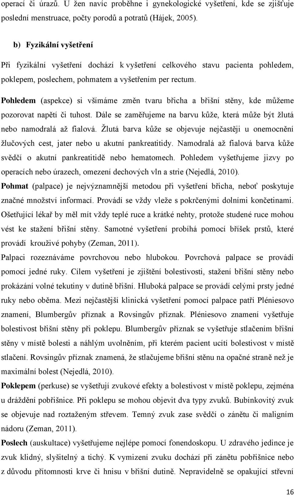 Pohledem (aspekce) si všímáme změn tvaru břicha a břišní stěny, kde můžeme pozorovat napětí či tuhost. Dále se zaměřujeme na barvu kůže, která může být žlutá nebo namodralá až fialová.