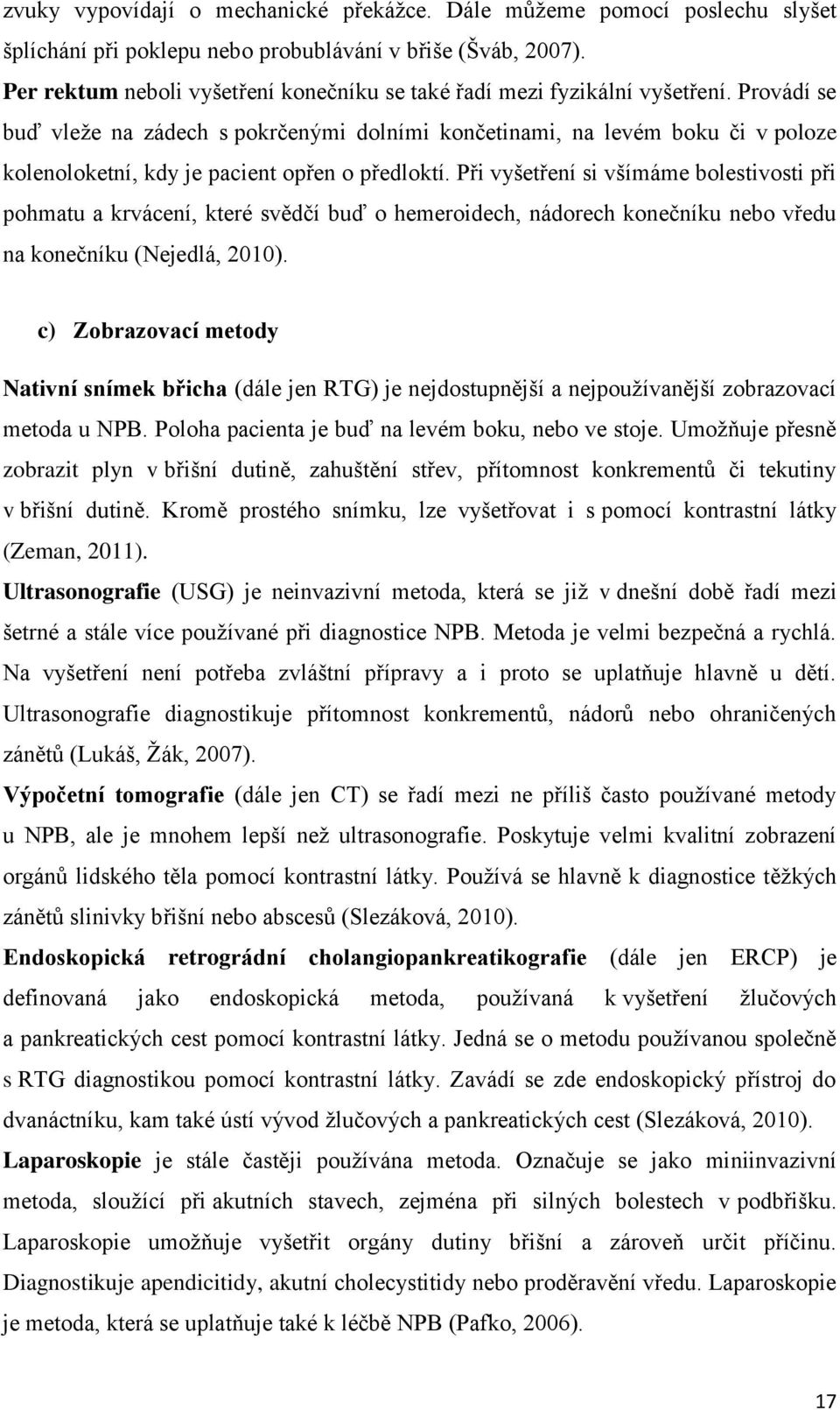 Provádí se buď vleže na zádech s pokrčenými dolními končetinami, na levém boku či v poloze kolenoloketní, kdy je pacient opřen o předloktí.