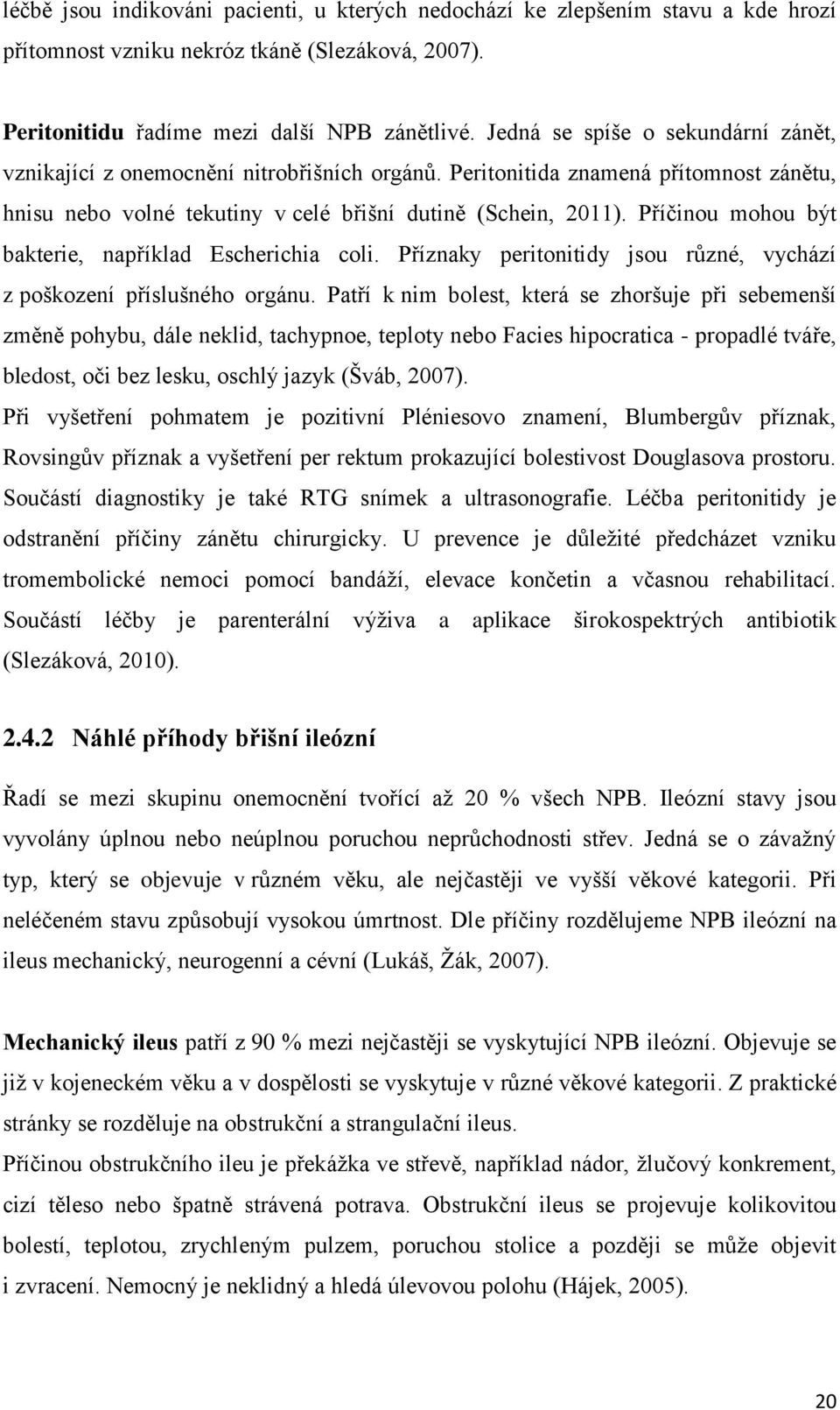 Příčinou mohou být bakterie, například Escherichia coli. Příznaky peritonitidy jsou různé, vychází z poškození příslušného orgánu.