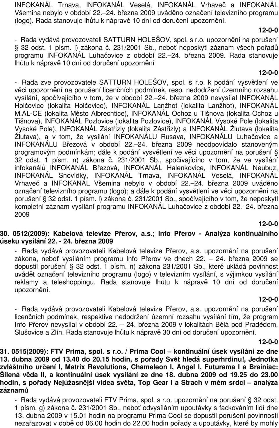 , neboť neposkytl záznam všech pořadů programu INFOKANÁL Luhačovice z období 22. 24. března 2009.
