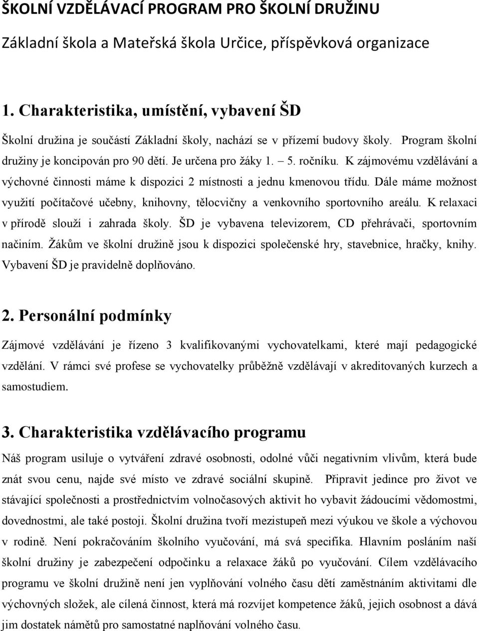 K zájmovému vzdělávání a výchovné činnosti máme k dispozici 2 místnosti a jednu kmenovou třídu. Dále máme možnost využití počítačové učebny, knihovny, tělocvičny a venkovního sportovního areálu.