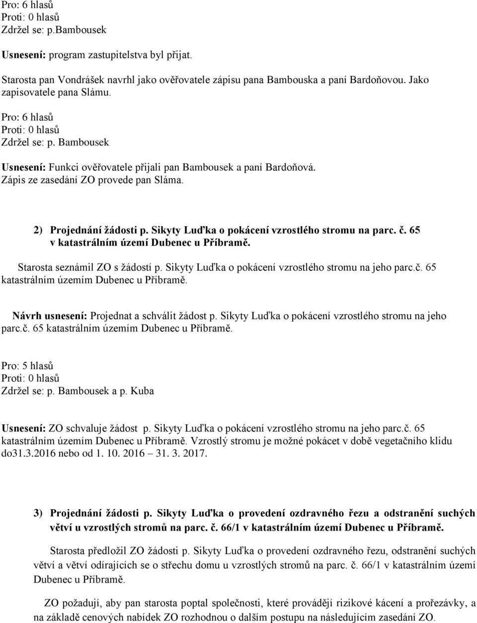 65 Starosta seznámil ZO s žádostí p. Sikyty Luďka o pokácení vzrostlého stromu na jeho parc.č. 65 katastrálním územím Dubenec u Příbramě. Návrh usnesení: Projednat a schválit žádost p.