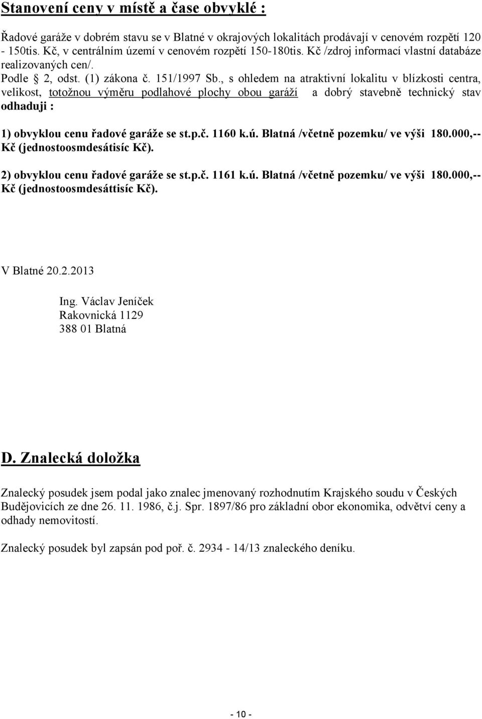 , s ohledem na atraktivní lokalitu v blízkosti centra, velikost, totožnou výměru podlahové plochy obou garáží a dobrý stavebně technický stav odhaduji : 1) obvyklou cenu řadové garáže se st.p.č.