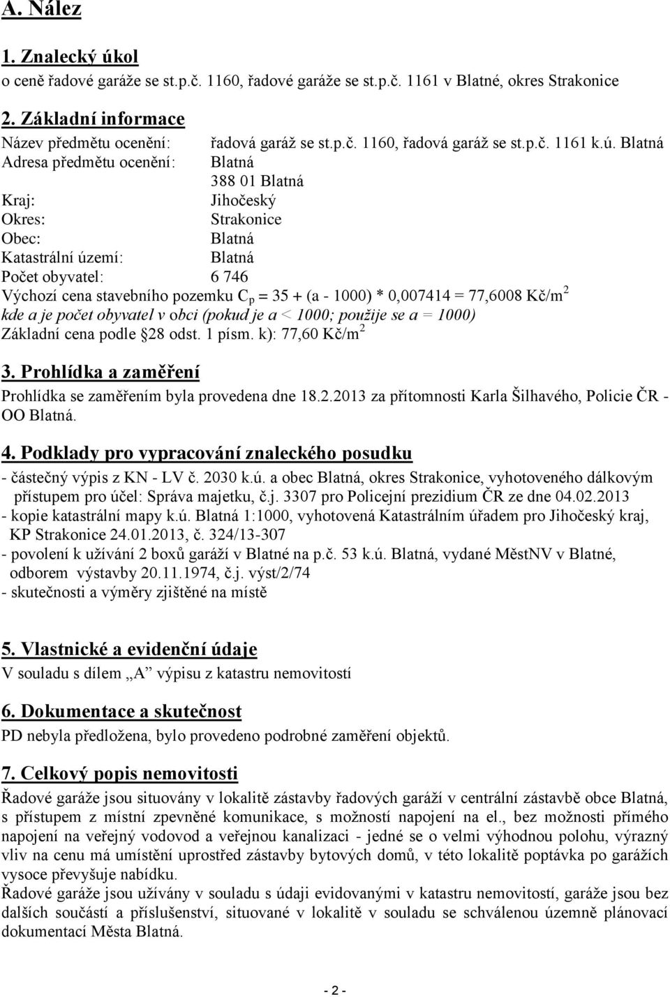 Blatná Blatná 388 01 Blatná Jihočeský Strakonice Blatná Blatná Kraj: Okres: Obec: Katastrální území: Počet obyvatel: 6 746 Výchozí cena stavebního pozemku C p = 35 + (a - 1000) * 0,007414 = 77,6008