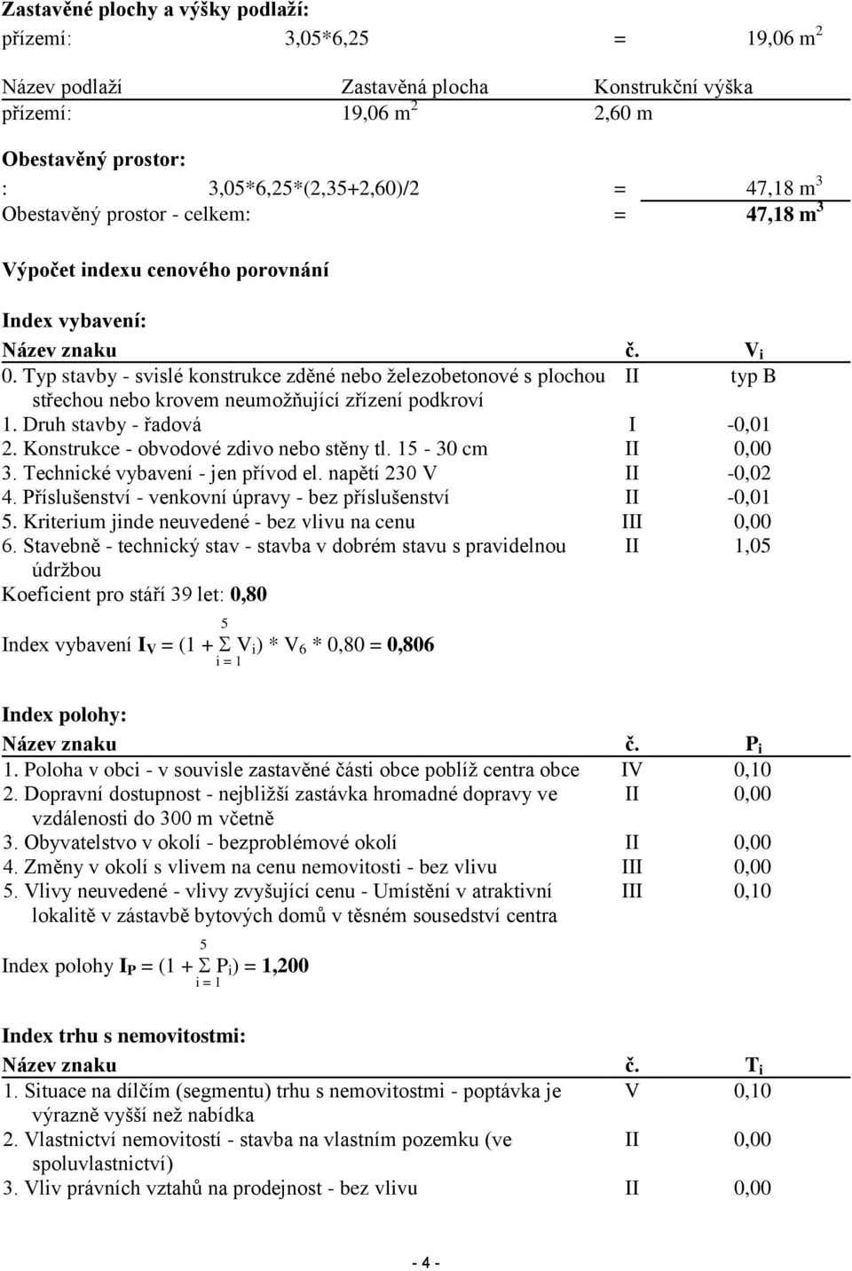 Typ stavby - svislé konstrukce zděné nebo železobetonové s plochou II typ B střechou nebo krovem neumožňující zřízení podkroví 1. Druh stavby - řadová I -0,01 2.