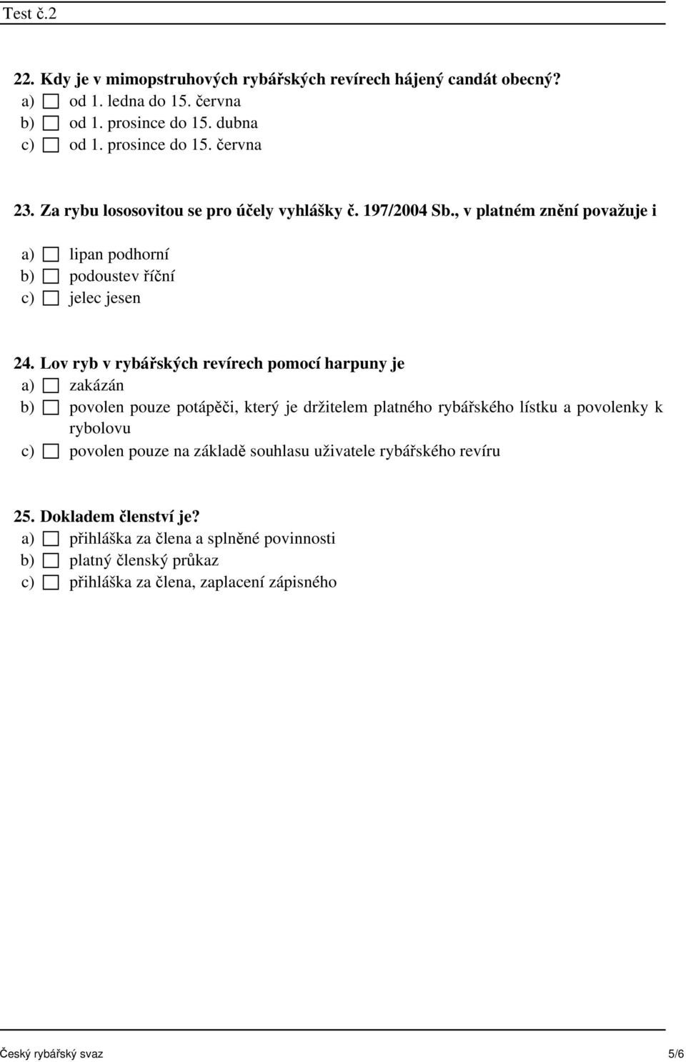 Lov ryb v rybářských revírech pomocí harpuny je a) zakázán b) povolen pouze potápěči, který je držitelem platného rybářského lístku a povolenky k rybolovu c) povolen pouze