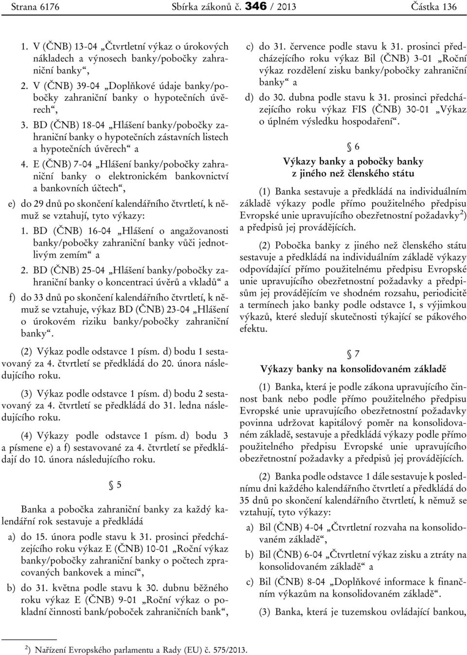 E (ČNB) 7-04 Hlášení banky/pobočky zahraniční banky o elektronickém bankovnictví a bankovních účtech, e) do 29 dnů po skončení kalendářního čtvrtletí, k němuž se vztahují, tyto výkazy: 1.