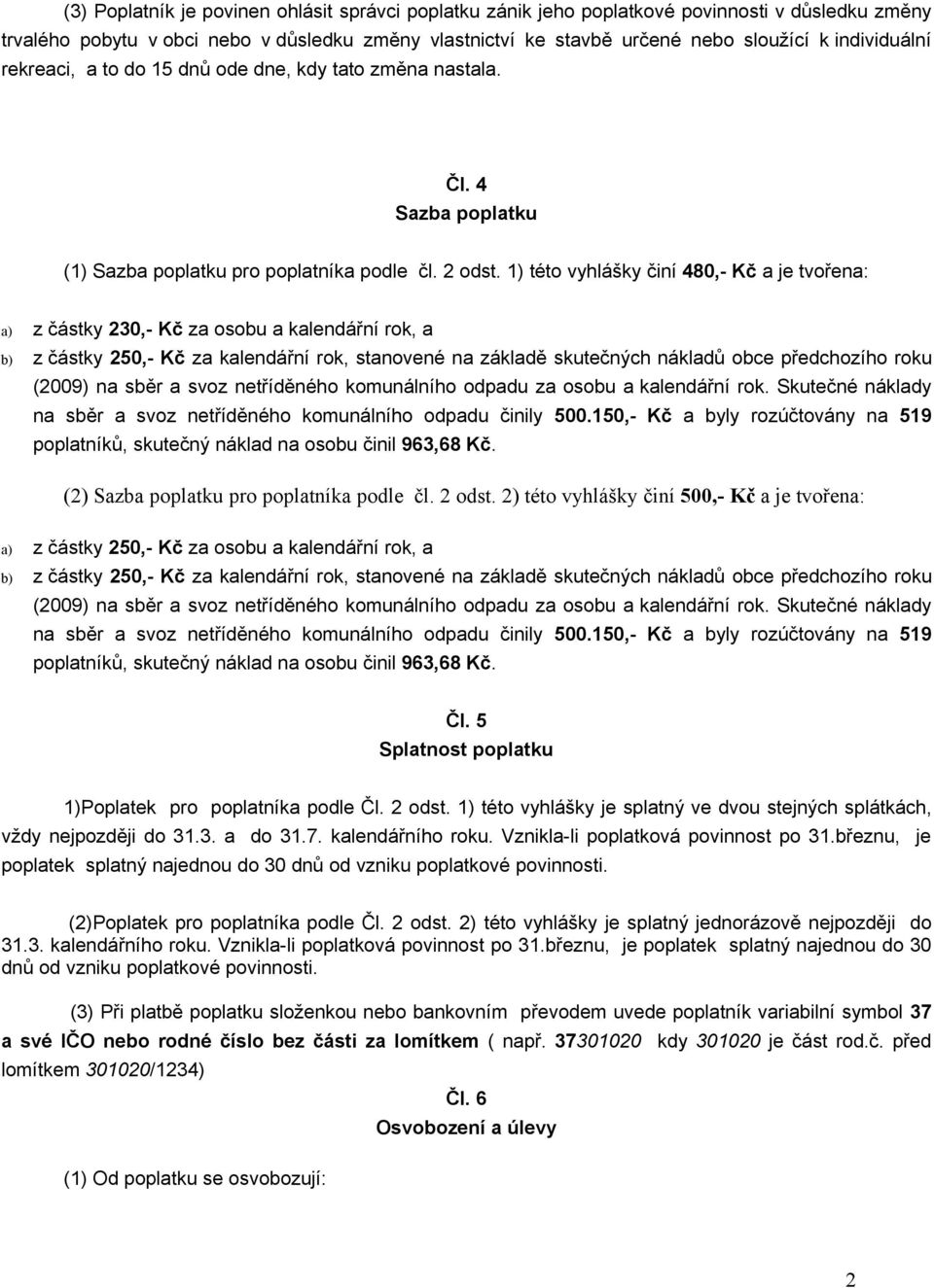 1) této vyhlášky činí 480,- Kč a je tvořena: a) z částky 230,- Kč za osobu a kalendářní rok, a b) z částky 250,- Kč za kalendářní rok, stanovené na základě skutečných nákladů obce předchozího roku