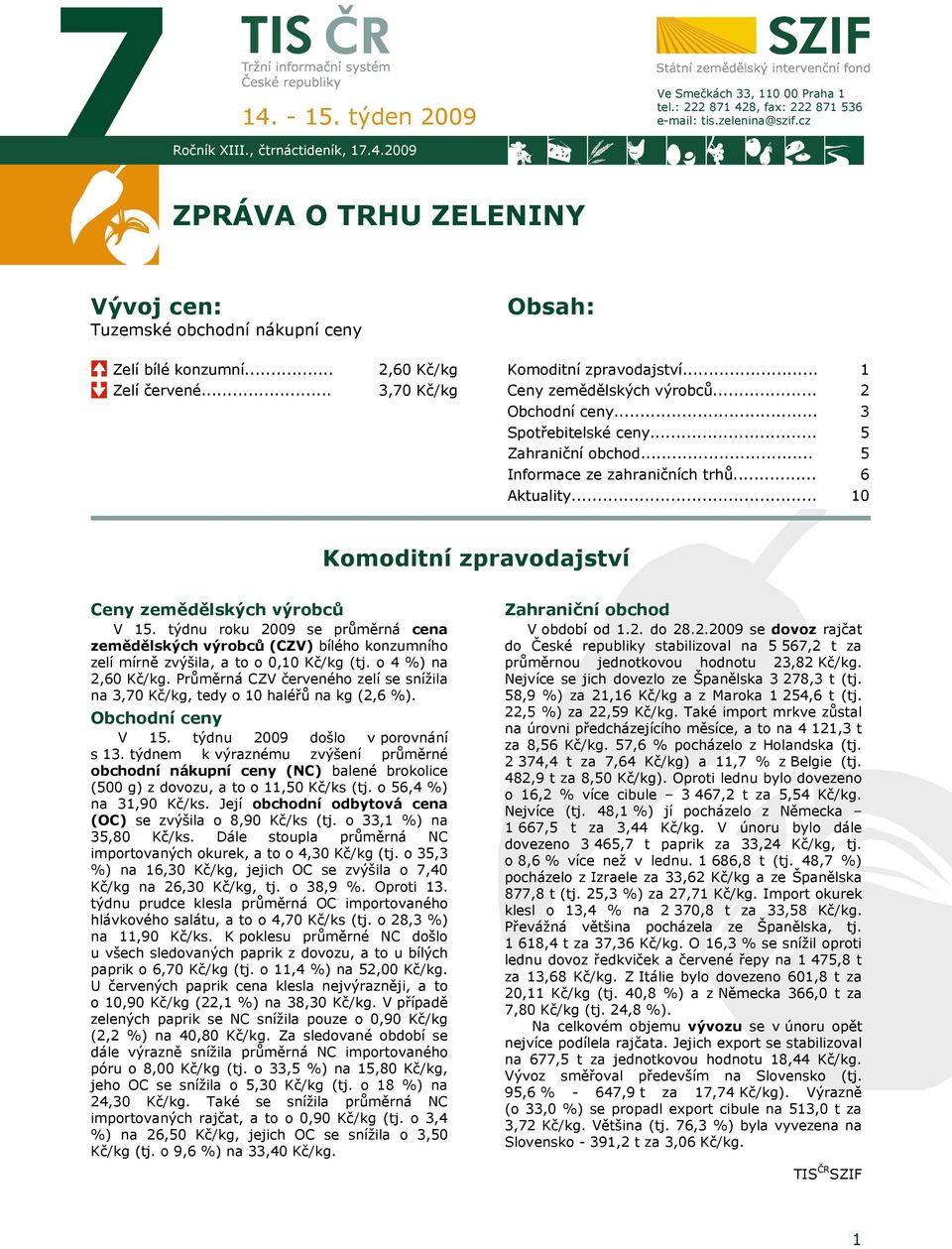 .. Obchodní ceny... 1 2 3 Spotřebitelské ceny... Zahraniční obchod... 5 5 Informace ze zahraničních trhů... Aktuality... 6 10 Komoditní zpravodajství Ceny zemědělských výrobců V 15.